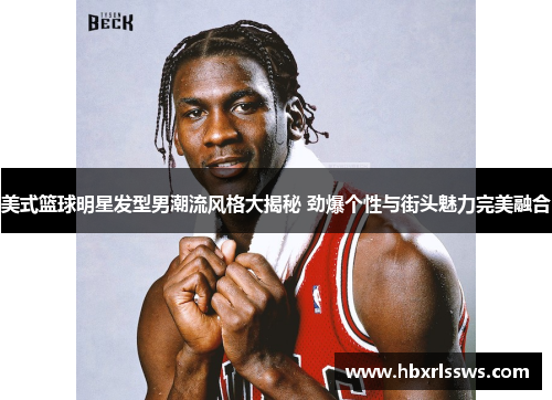 美式篮球明星发型男潮流风格大揭秘 劲爆个性与街头魅力完美融合