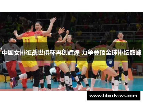 中国女排征战世俱杯再创辉煌 力争登顶全球排坛巅峰
